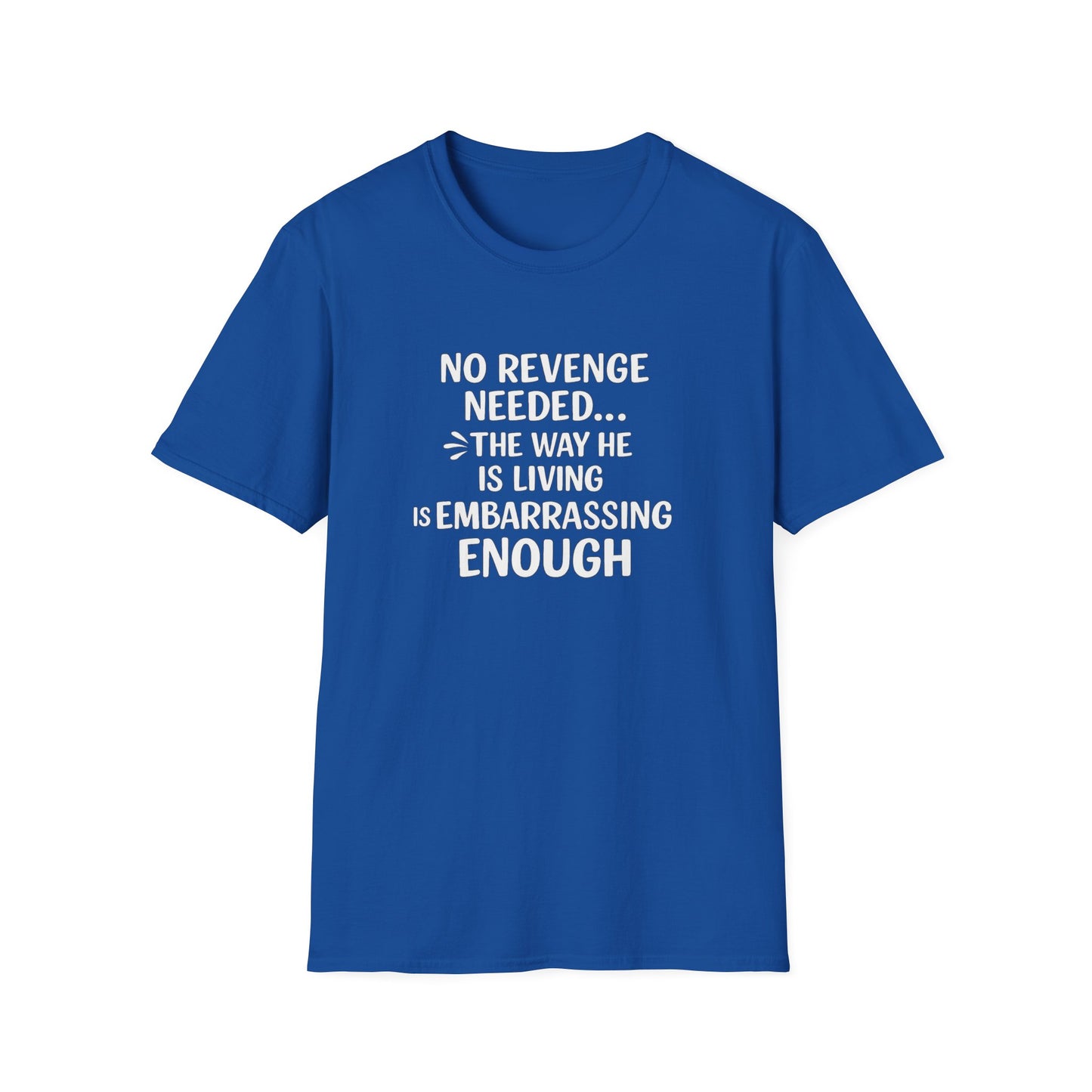 Blue t-shirt with white text on a white background "No Revenge Needed. The Way he is Living is Embarrassing Enough "