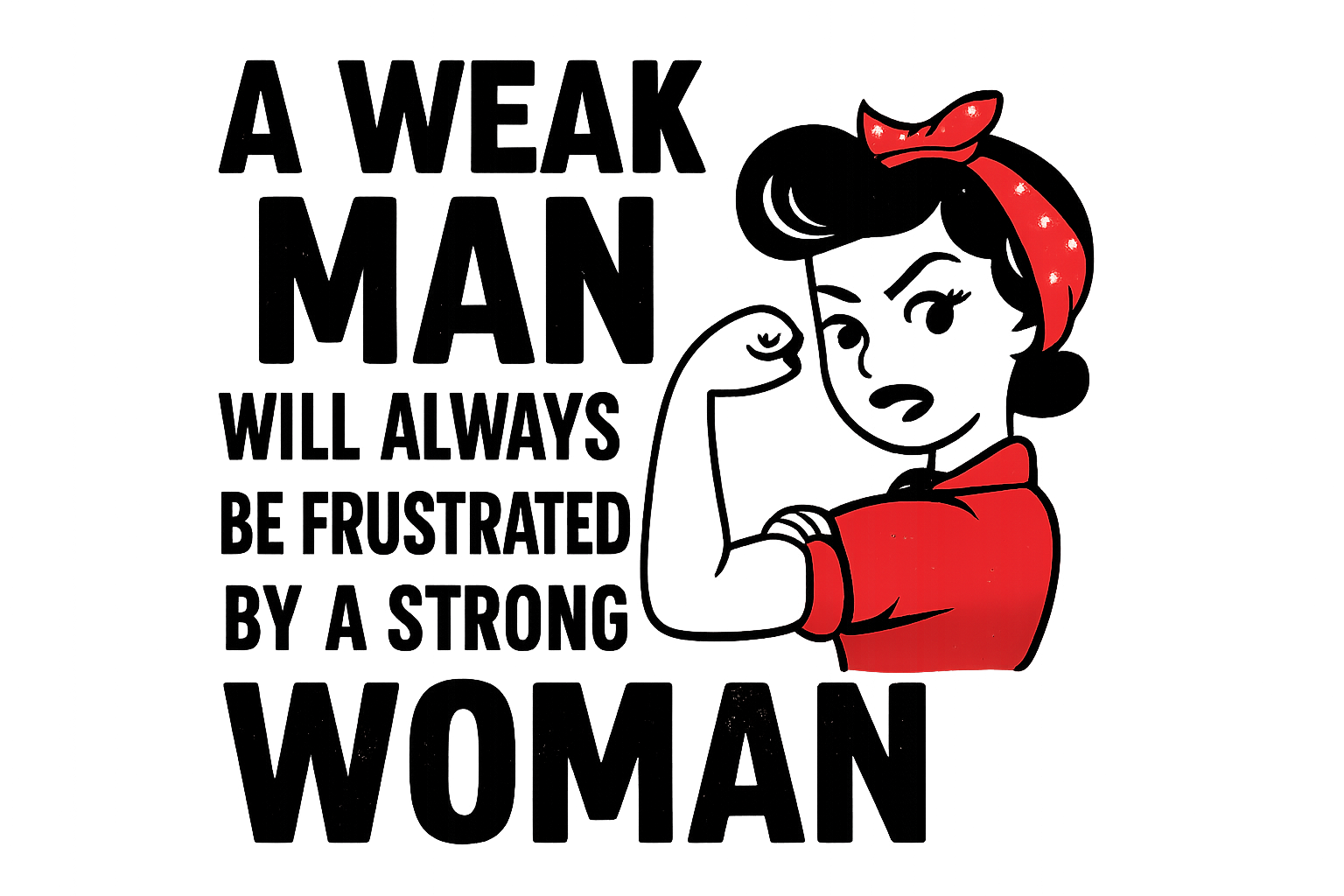 Close up of white t-shirt text that says a weak man will always be frustrated by a strong woman